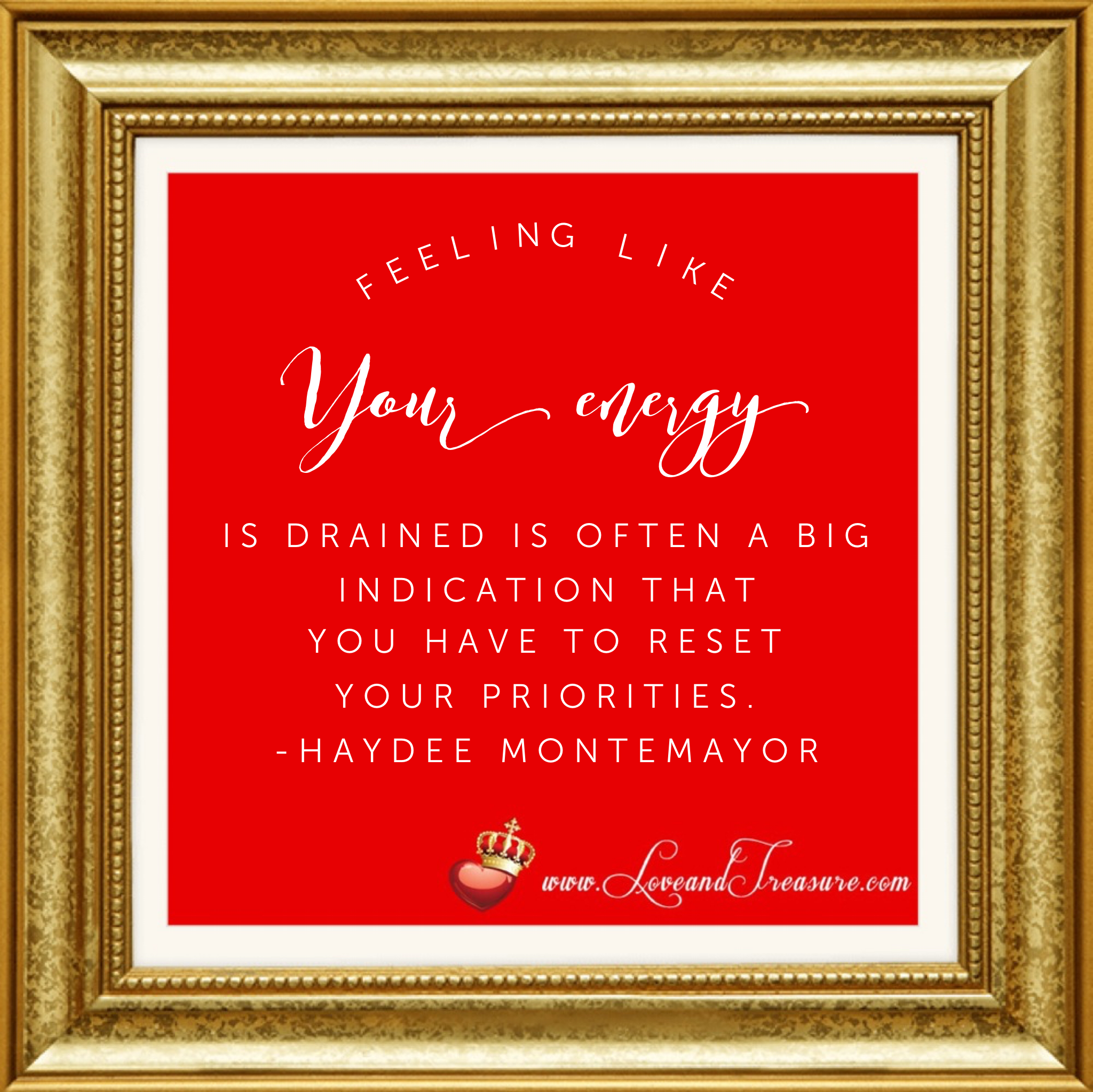  "Feeling like your energy is drained is often a big indication that you have to reset your priorities." quotation by Haydee Montemayor from Love and Treasure www.loveandtreasure.com
