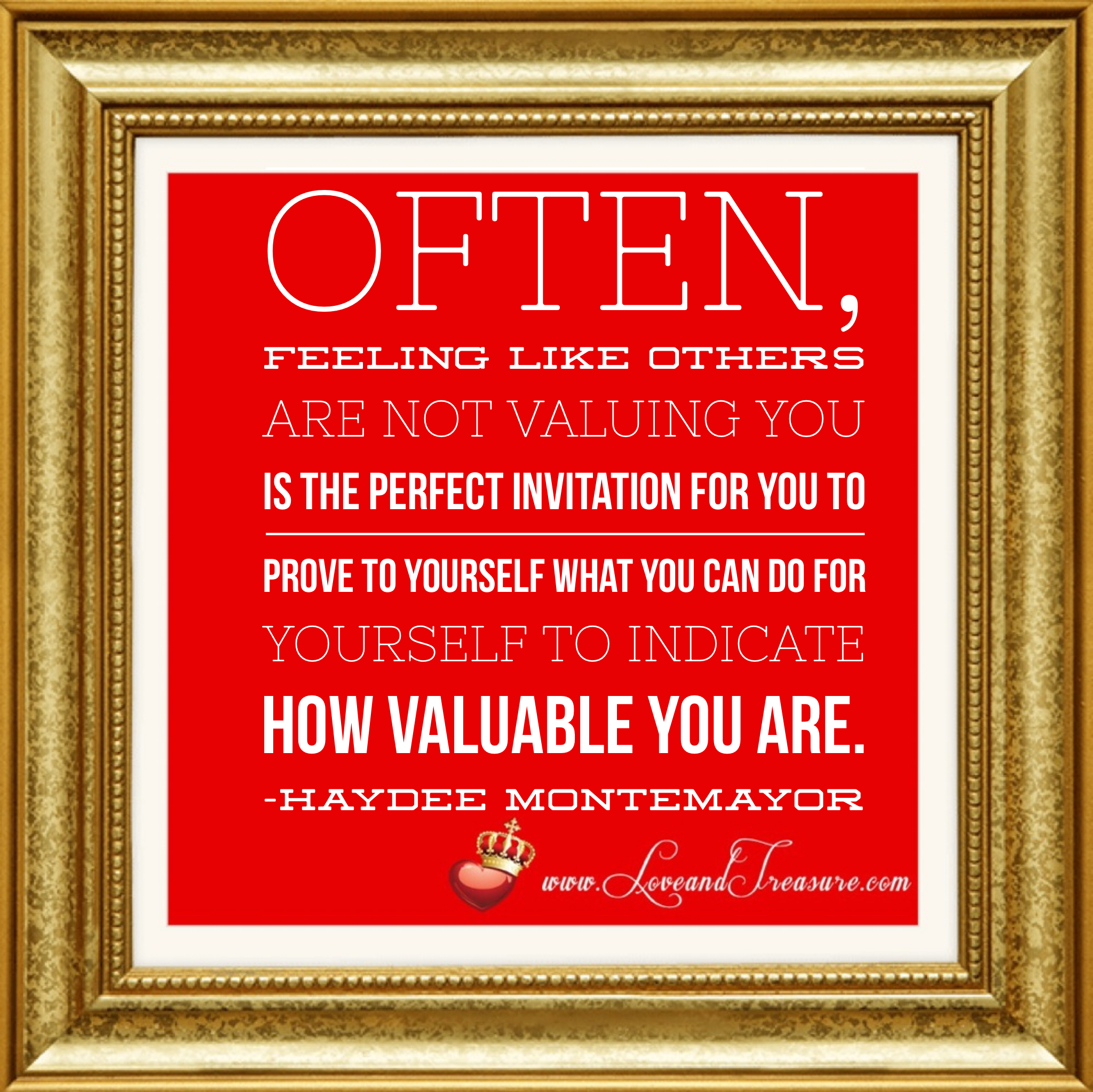 "Often, feeling like others are not valuing you is the perfect invitation for you to prove to yourself what you can do for yourself to indicate how valuable you are." quote by Haydee Montemayor from Love and Treasure Blog www.loveandtreasure.com