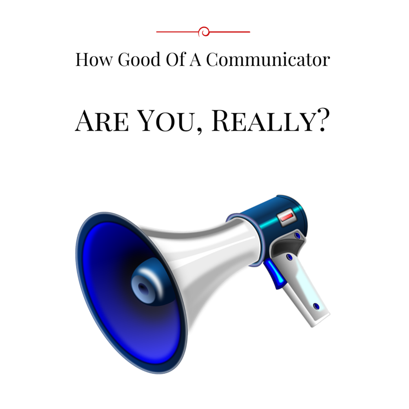 How Good Of A Communicator Are You, Really? blog post by Haydee Montemayor from Love and Treasure blog which you can find at www.loveandtreasure.com