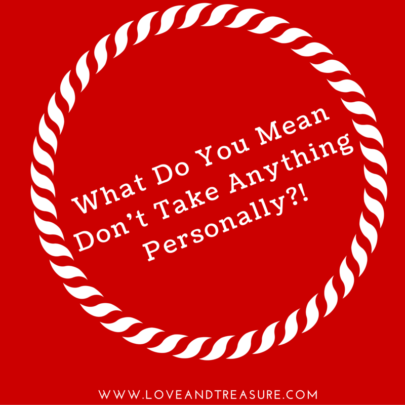 What Do You Mean Don't Take Anything Personally-! by Haydee Montemayor from Love and Treasure blog www.loveandtreasure.com