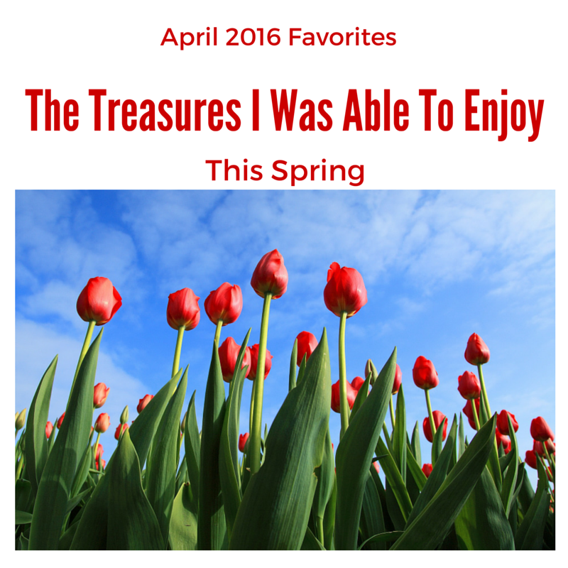 April 2016 Favorites| The treasures I was Able to Ennjoy This Spring blog post on Love and Treasure by Haydee Montemayor