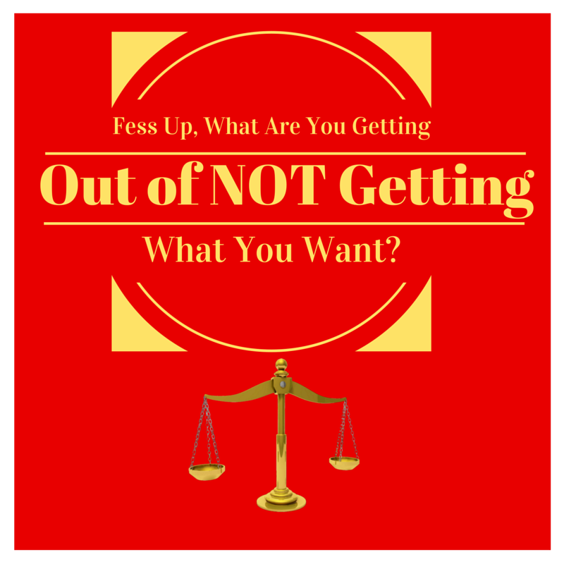 Fess Up, What Are You Getting Out Of NOT Getting What You Want- by Haydee Montemayor from Love and Treasure blog