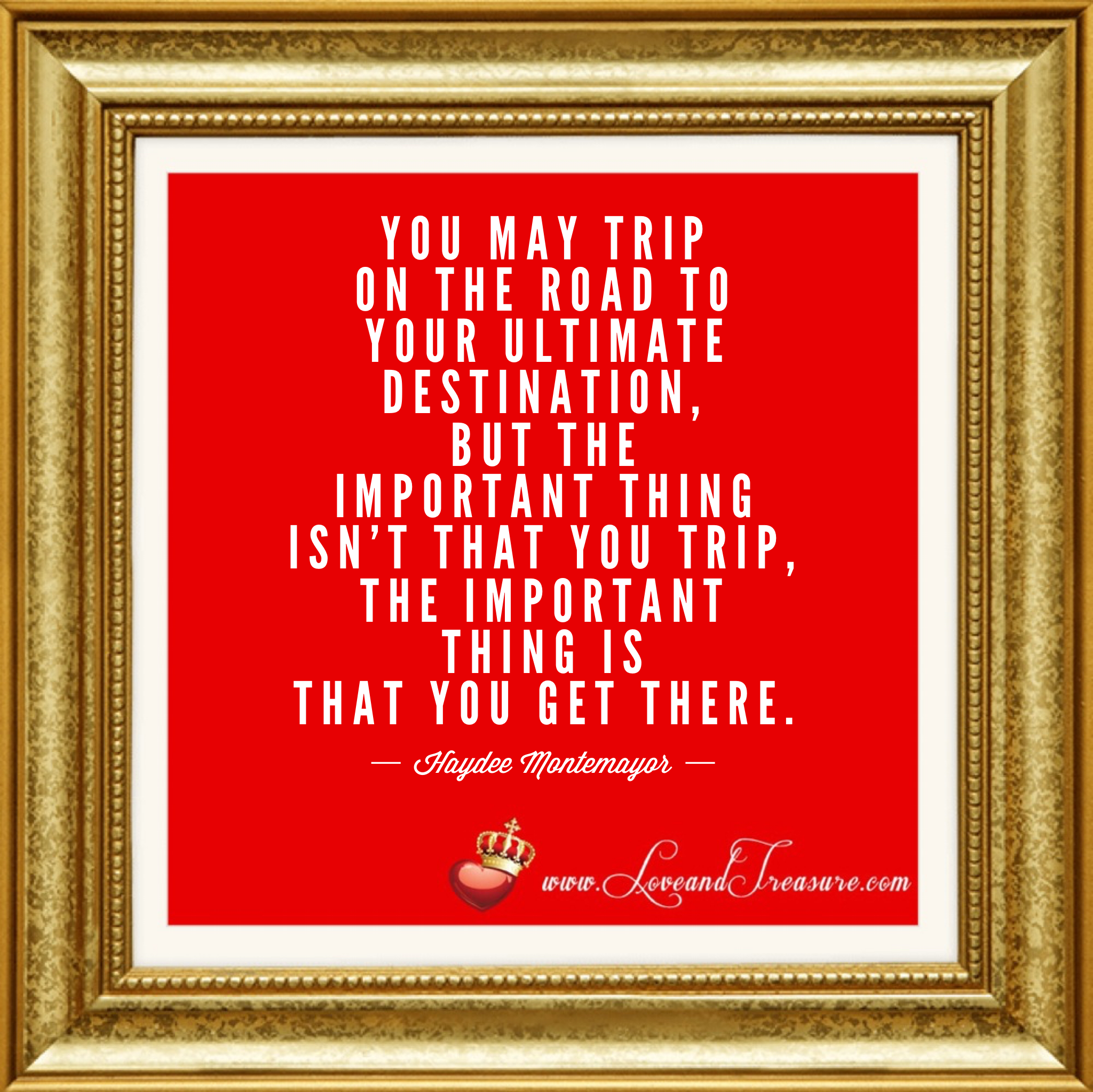 You may trip on the road to your ultimate destination, but the important thing isn't that you trip, the important thing is that you get there. by Haydee Montemayor from Love and Treasure blog