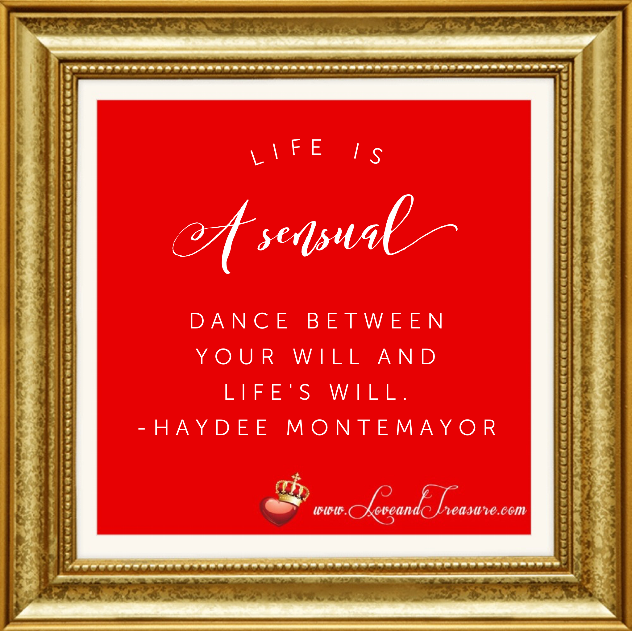 Life is a sensual dance between your will and life's will. Quotation by Haydee Montemayor from Love and Treasure blog at www.loveandtreasure.com