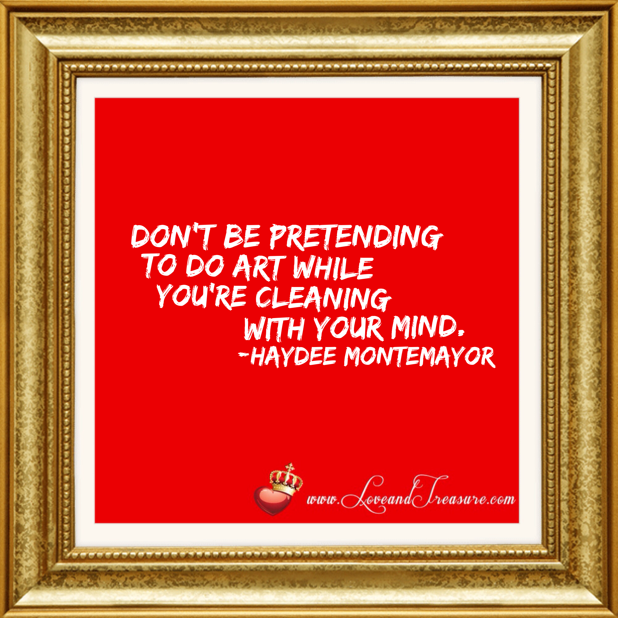 Don't be pretending to do art while you're cleaning with your mind by Haydee Montemayor from Love and Treasure blog www.loveandtreasure.com