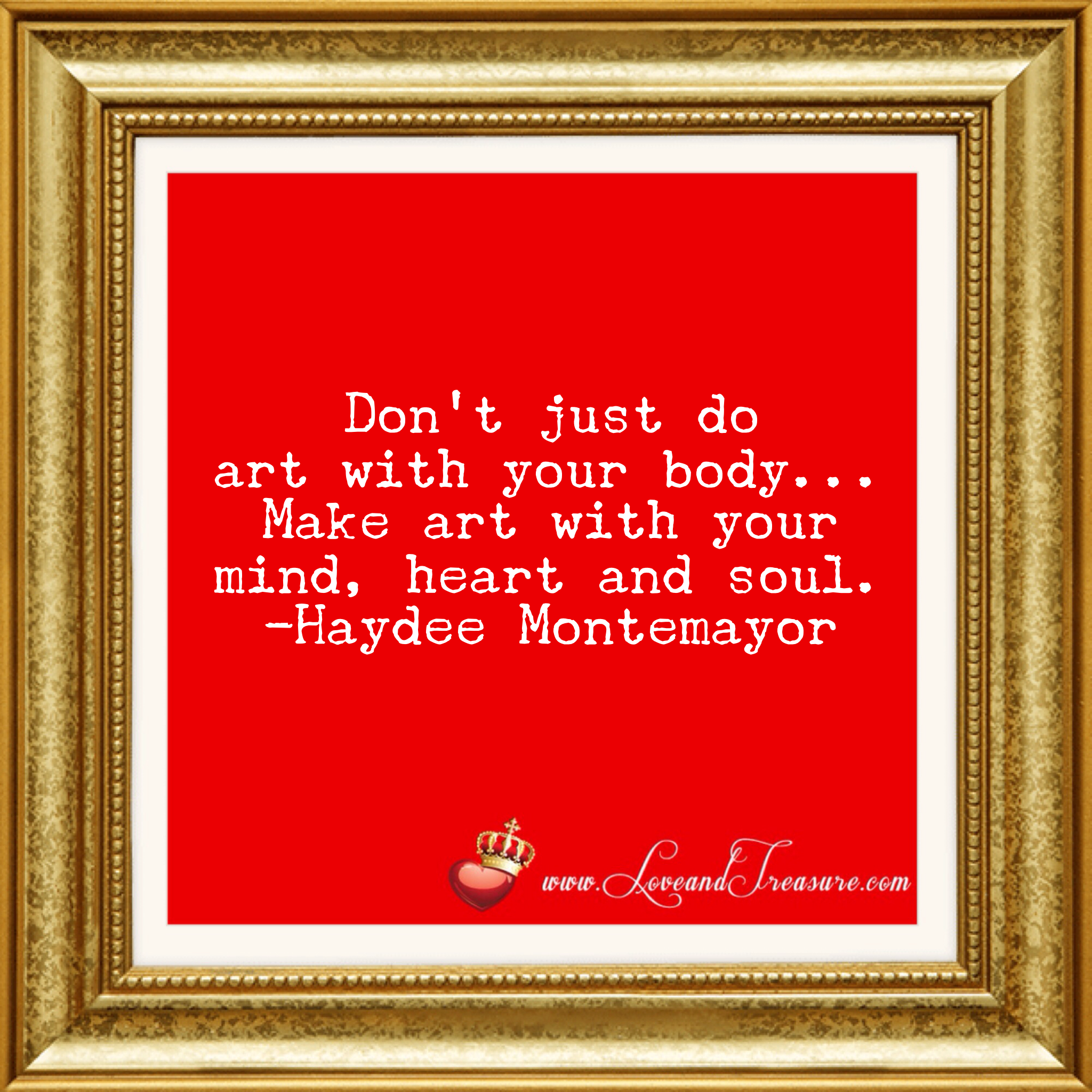 Don't just do art with your body make art with your mind, heart and soul by Haydee Montemayor from Love and Treasure blog www.loveandtreasure.com