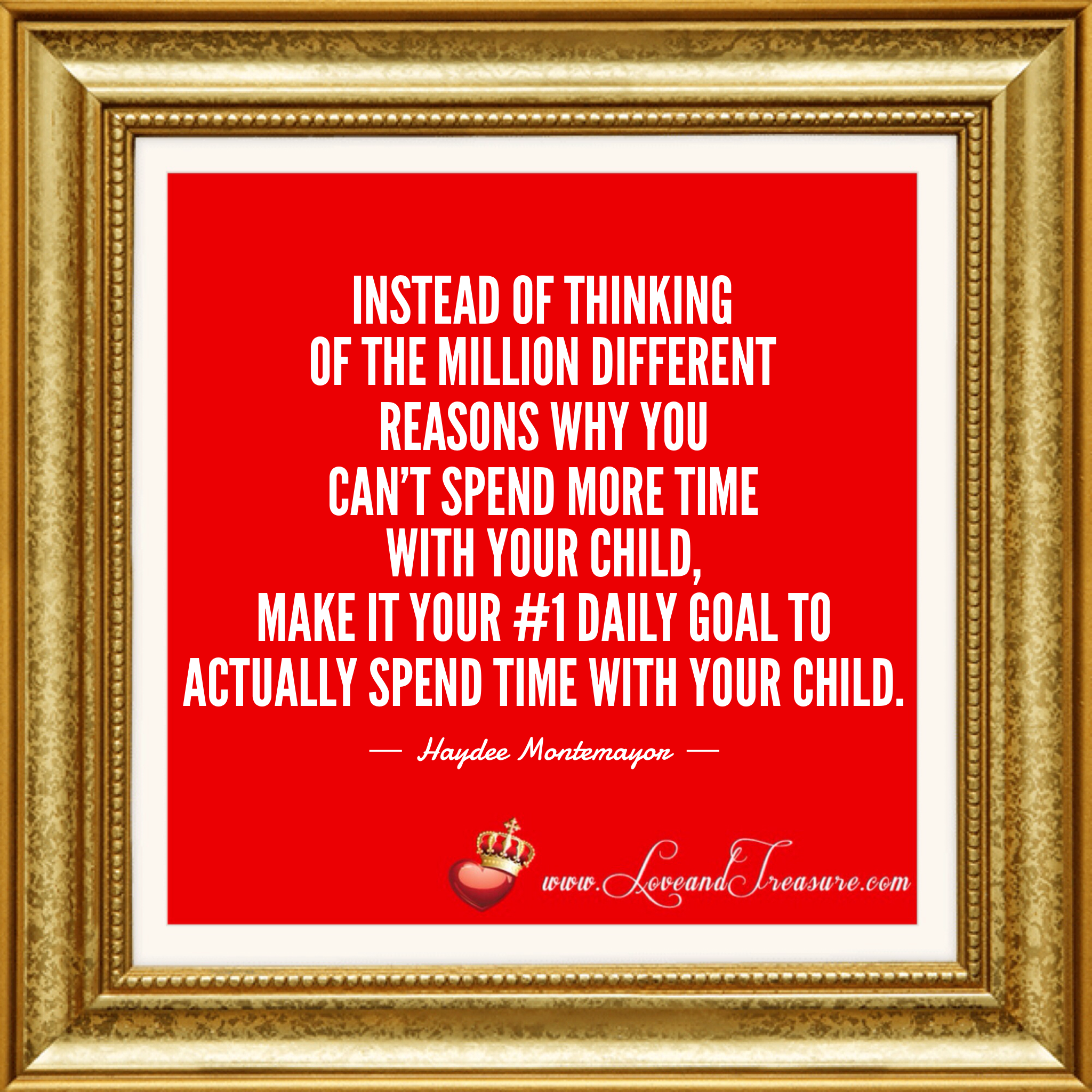 "Instead of thinking of the million different reasons why you can't spend more time with your child, make it your #1 daily goal to actually spend time with your child." - Haydee Montemayor from Love and Treasure blog www.loveandtreasure.com